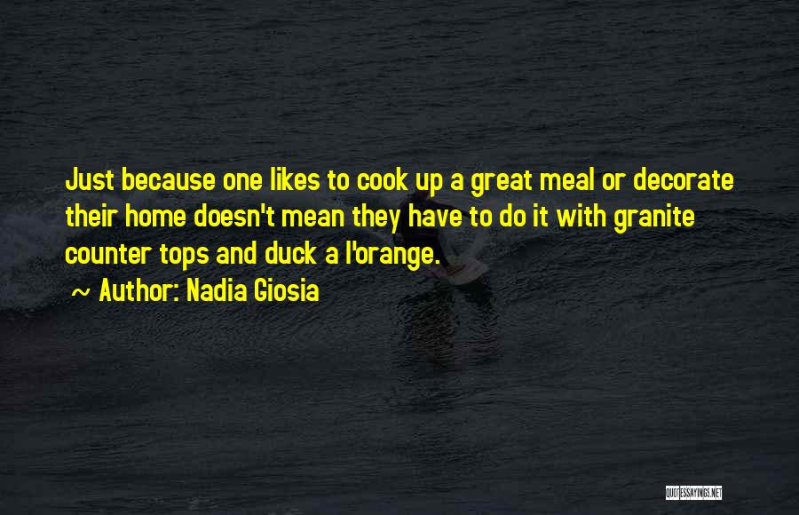 Nadia Giosia Quotes: Just Because One Likes To Cook Up A Great Meal Or Decorate Their Home Doesn't Mean They Have To Do