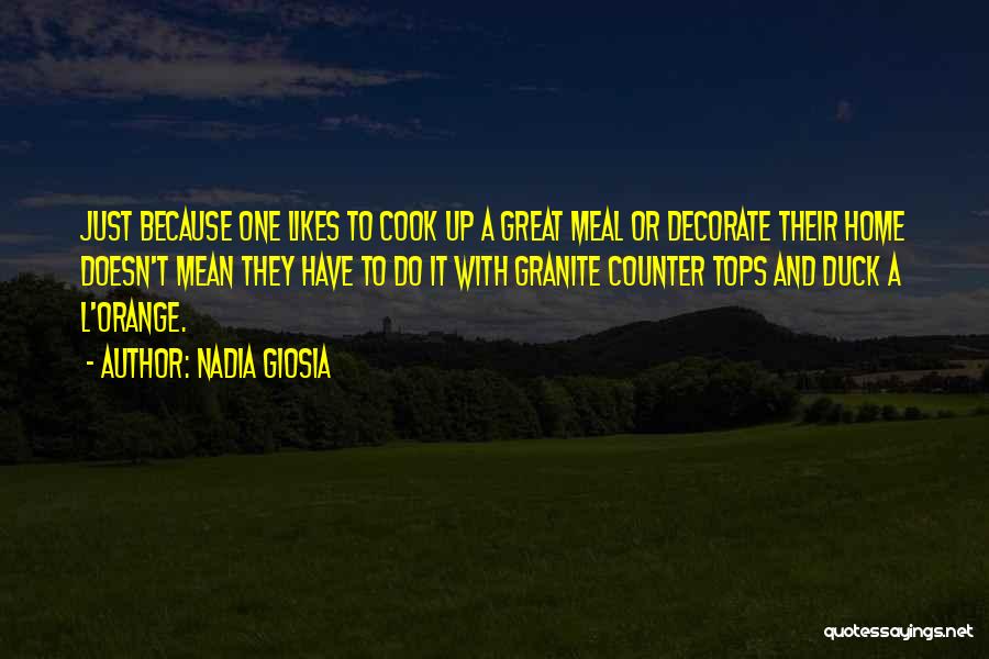 Nadia Giosia Quotes: Just Because One Likes To Cook Up A Great Meal Or Decorate Their Home Doesn't Mean They Have To Do