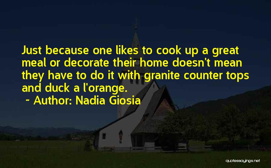 Nadia Giosia Quotes: Just Because One Likes To Cook Up A Great Meal Or Decorate Their Home Doesn't Mean They Have To Do
