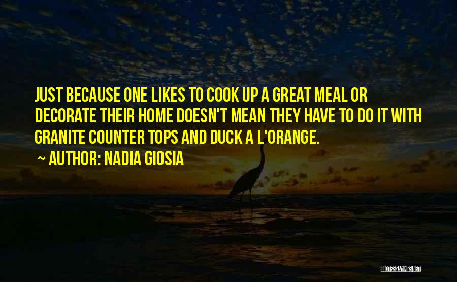 Nadia Giosia Quotes: Just Because One Likes To Cook Up A Great Meal Or Decorate Their Home Doesn't Mean They Have To Do