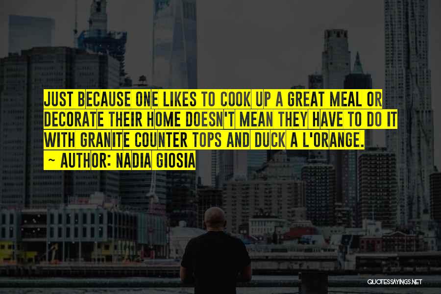 Nadia Giosia Quotes: Just Because One Likes To Cook Up A Great Meal Or Decorate Their Home Doesn't Mean They Have To Do