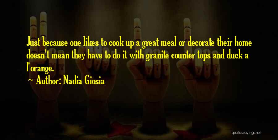 Nadia Giosia Quotes: Just Because One Likes To Cook Up A Great Meal Or Decorate Their Home Doesn't Mean They Have To Do