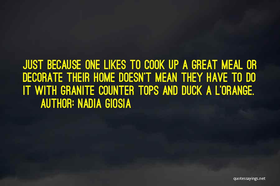 Nadia Giosia Quotes: Just Because One Likes To Cook Up A Great Meal Or Decorate Their Home Doesn't Mean They Have To Do