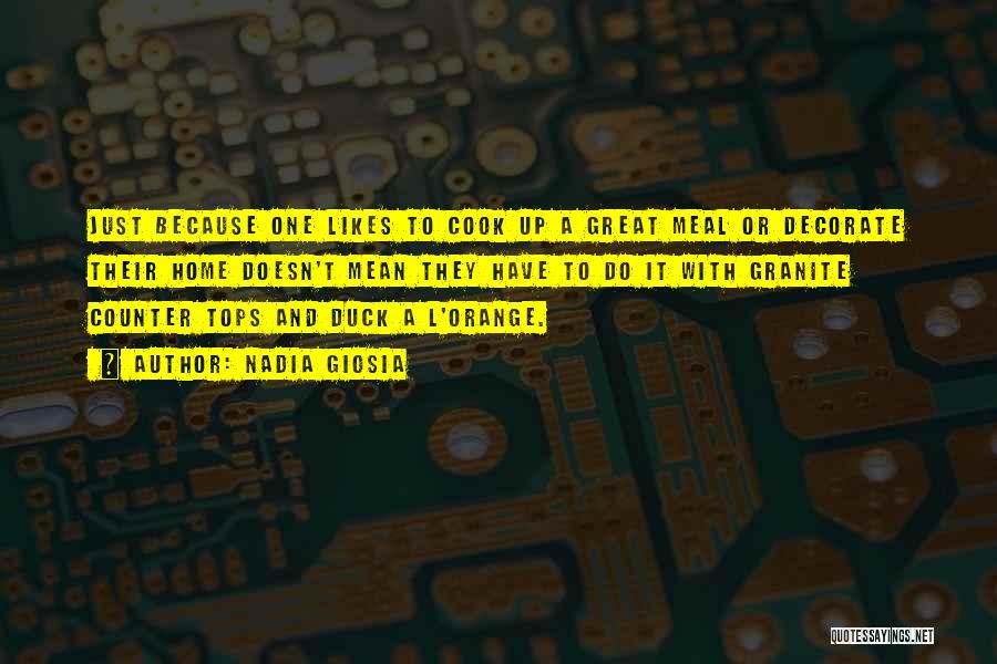 Nadia Giosia Quotes: Just Because One Likes To Cook Up A Great Meal Or Decorate Their Home Doesn't Mean They Have To Do