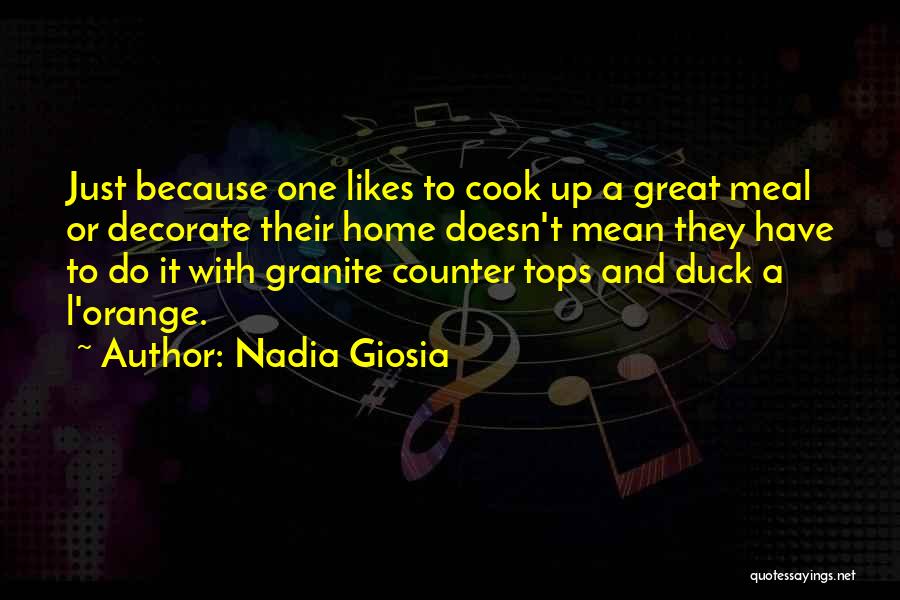 Nadia Giosia Quotes: Just Because One Likes To Cook Up A Great Meal Or Decorate Their Home Doesn't Mean They Have To Do
