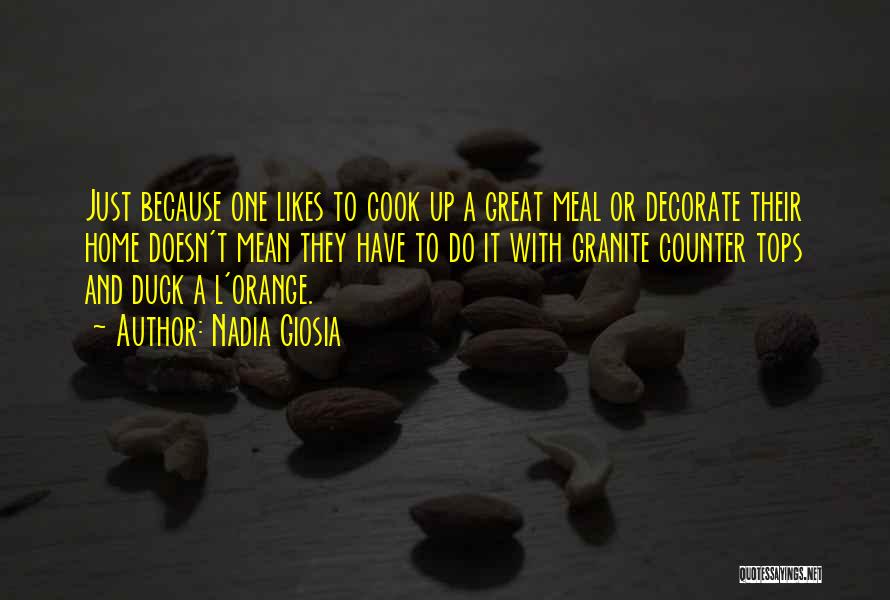 Nadia Giosia Quotes: Just Because One Likes To Cook Up A Great Meal Or Decorate Their Home Doesn't Mean They Have To Do