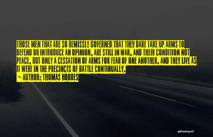 Thomas Hobbes Quotes: Those Men That Are So Remissly Governed That They Dare Take Up Arms To Defend Or Introduce An Opinion, Are