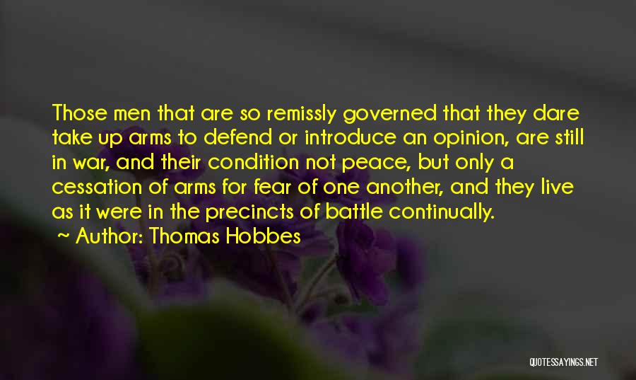 Thomas Hobbes Quotes: Those Men That Are So Remissly Governed That They Dare Take Up Arms To Defend Or Introduce An Opinion, Are