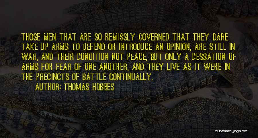 Thomas Hobbes Quotes: Those Men That Are So Remissly Governed That They Dare Take Up Arms To Defend Or Introduce An Opinion, Are