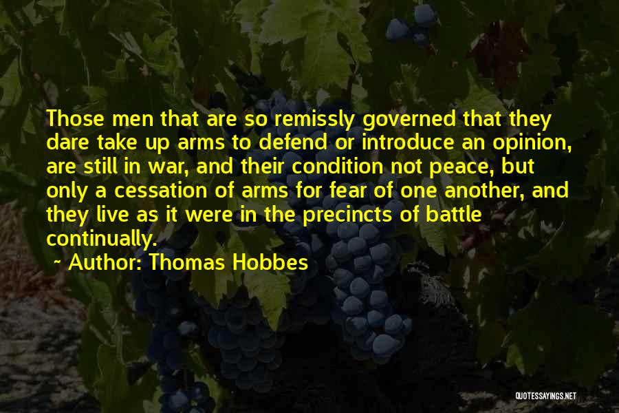 Thomas Hobbes Quotes: Those Men That Are So Remissly Governed That They Dare Take Up Arms To Defend Or Introduce An Opinion, Are