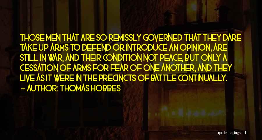 Thomas Hobbes Quotes: Those Men That Are So Remissly Governed That They Dare Take Up Arms To Defend Or Introduce An Opinion, Are