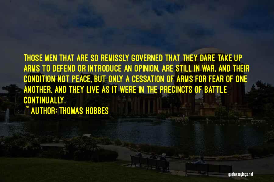 Thomas Hobbes Quotes: Those Men That Are So Remissly Governed That They Dare Take Up Arms To Defend Or Introduce An Opinion, Are