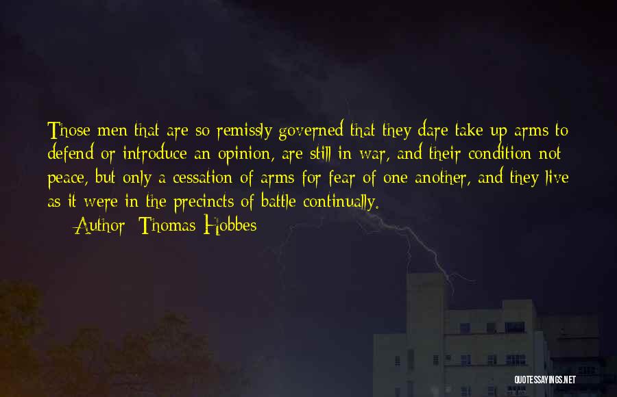 Thomas Hobbes Quotes: Those Men That Are So Remissly Governed That They Dare Take Up Arms To Defend Or Introduce An Opinion, Are