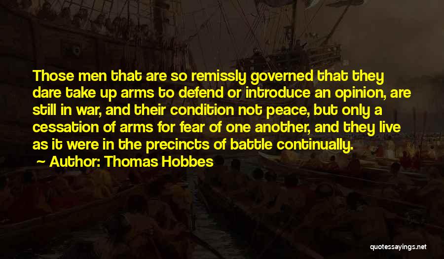 Thomas Hobbes Quotes: Those Men That Are So Remissly Governed That They Dare Take Up Arms To Defend Or Introduce An Opinion, Are