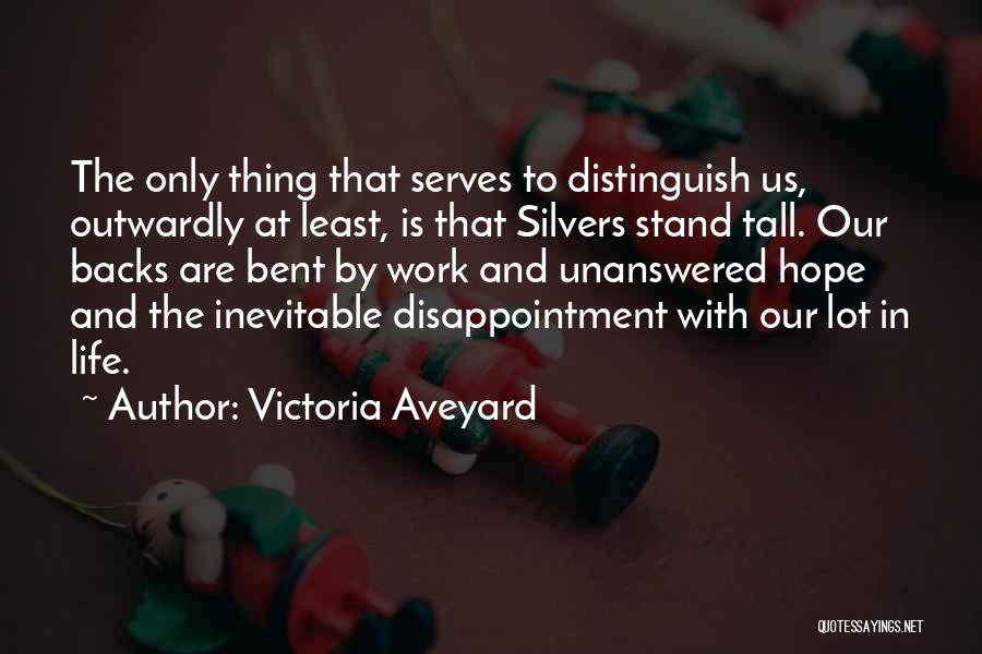 Victoria Aveyard Quotes: The Only Thing That Serves To Distinguish Us, Outwardly At Least, Is That Silvers Stand Tall. Our Backs Are Bent