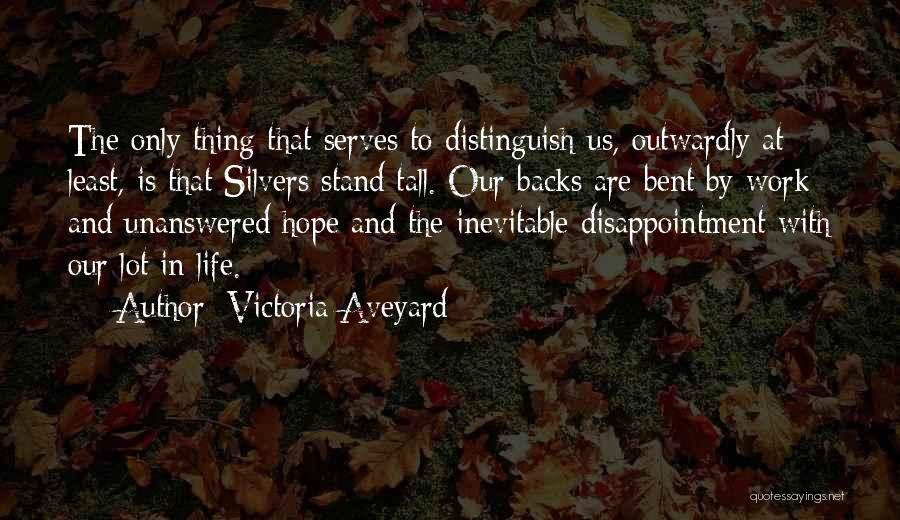 Victoria Aveyard Quotes: The Only Thing That Serves To Distinguish Us, Outwardly At Least, Is That Silvers Stand Tall. Our Backs Are Bent