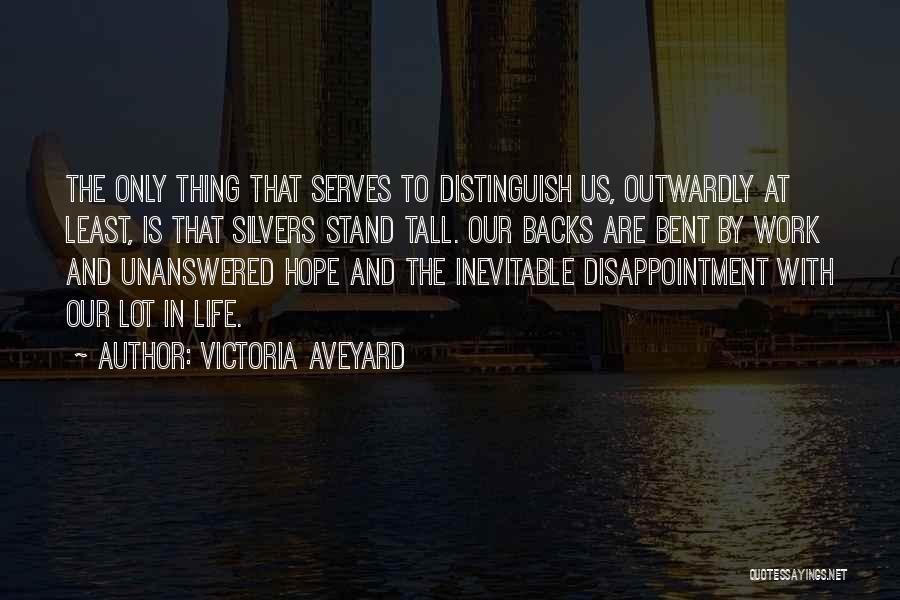 Victoria Aveyard Quotes: The Only Thing That Serves To Distinguish Us, Outwardly At Least, Is That Silvers Stand Tall. Our Backs Are Bent