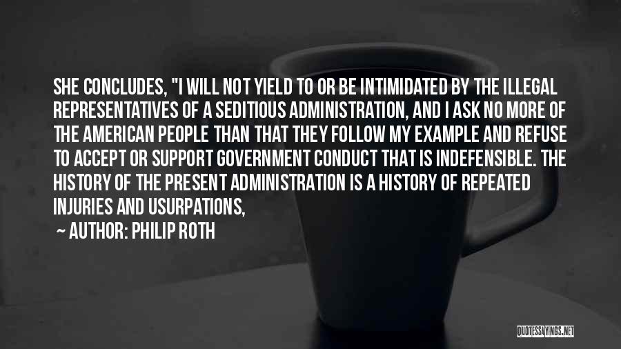 Philip Roth Quotes: She Concludes, I Will Not Yield To Or Be Intimidated By The Illegal Representatives Of A Seditious Administration, And I