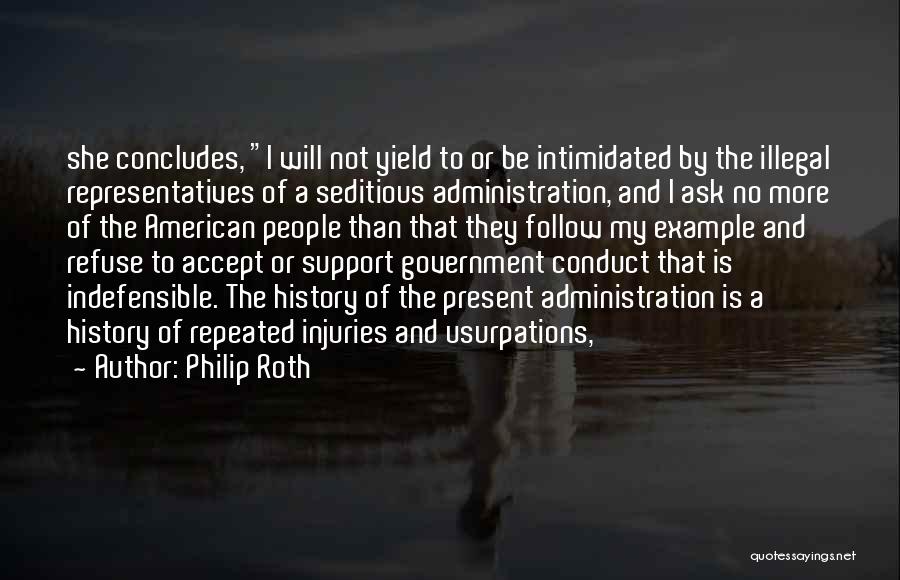 Philip Roth Quotes: She Concludes, I Will Not Yield To Or Be Intimidated By The Illegal Representatives Of A Seditious Administration, And I