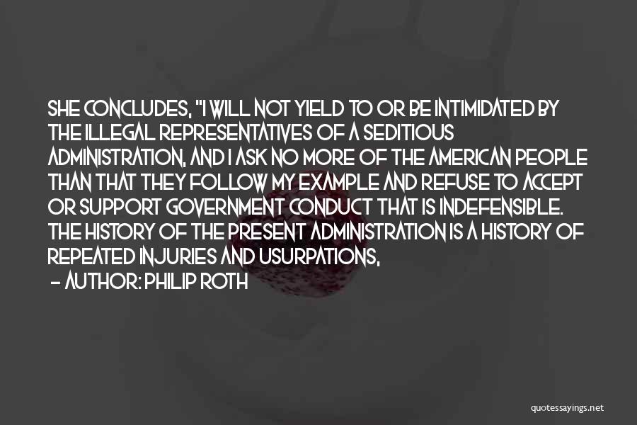 Philip Roth Quotes: She Concludes, I Will Not Yield To Or Be Intimidated By The Illegal Representatives Of A Seditious Administration, And I