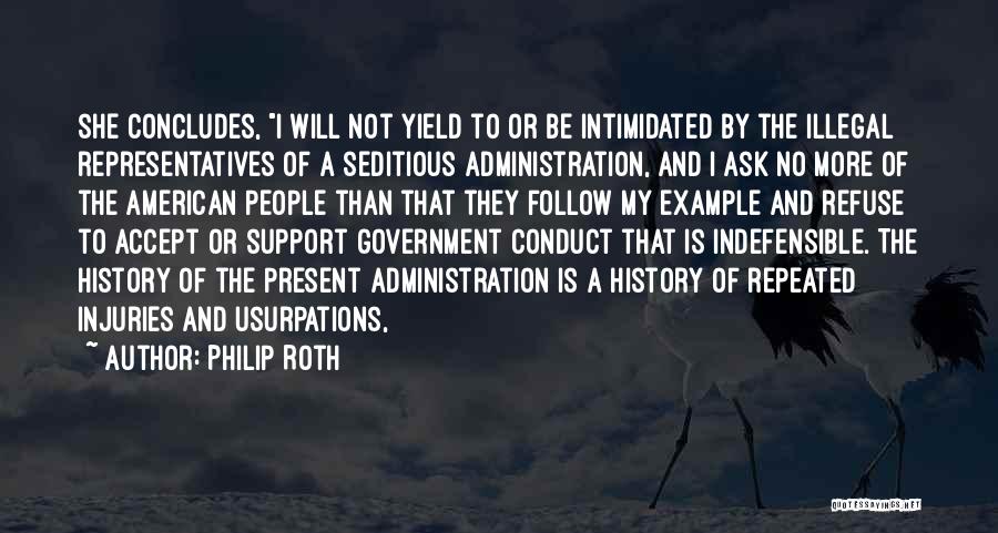 Philip Roth Quotes: She Concludes, I Will Not Yield To Or Be Intimidated By The Illegal Representatives Of A Seditious Administration, And I