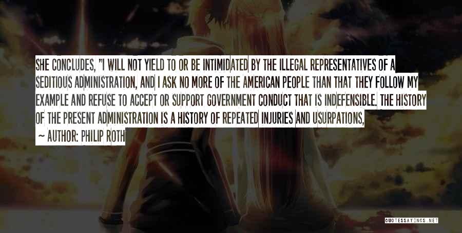 Philip Roth Quotes: She Concludes, I Will Not Yield To Or Be Intimidated By The Illegal Representatives Of A Seditious Administration, And I