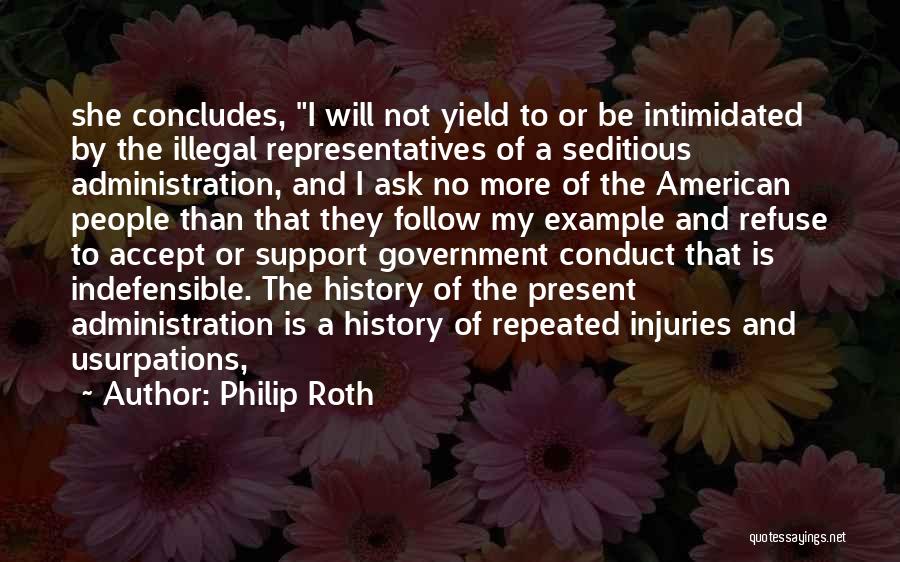 Philip Roth Quotes: She Concludes, I Will Not Yield To Or Be Intimidated By The Illegal Representatives Of A Seditious Administration, And I