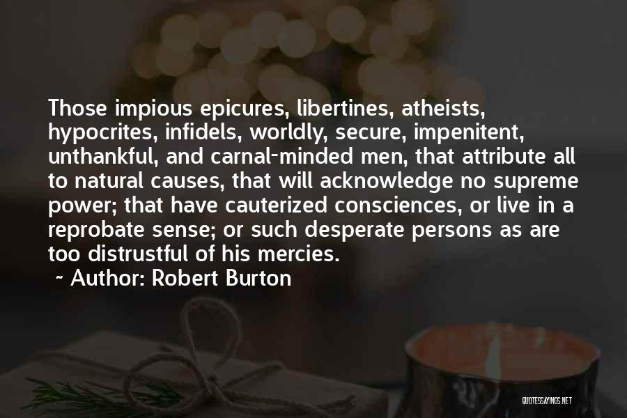 Robert Burton Quotes: Those Impious Epicures, Libertines, Atheists, Hypocrites, Infidels, Worldly, Secure, Impenitent, Unthankful, And Carnal-minded Men, That Attribute All To Natural Causes,