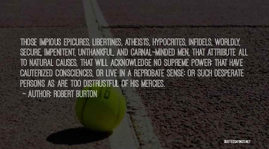 Robert Burton Quotes: Those Impious Epicures, Libertines, Atheists, Hypocrites, Infidels, Worldly, Secure, Impenitent, Unthankful, And Carnal-minded Men, That Attribute All To Natural Causes,