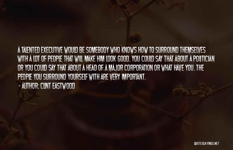 Clint Eastwood Quotes: A Talented Executive Would Be Somebody Who Knows How To Surround Themselves With A Lot Of People That Will Make
