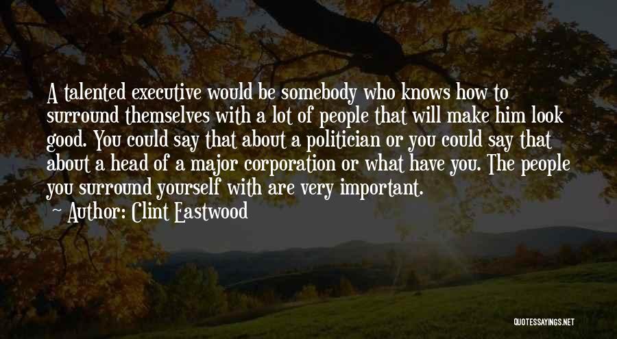 Clint Eastwood Quotes: A Talented Executive Would Be Somebody Who Knows How To Surround Themselves With A Lot Of People That Will Make