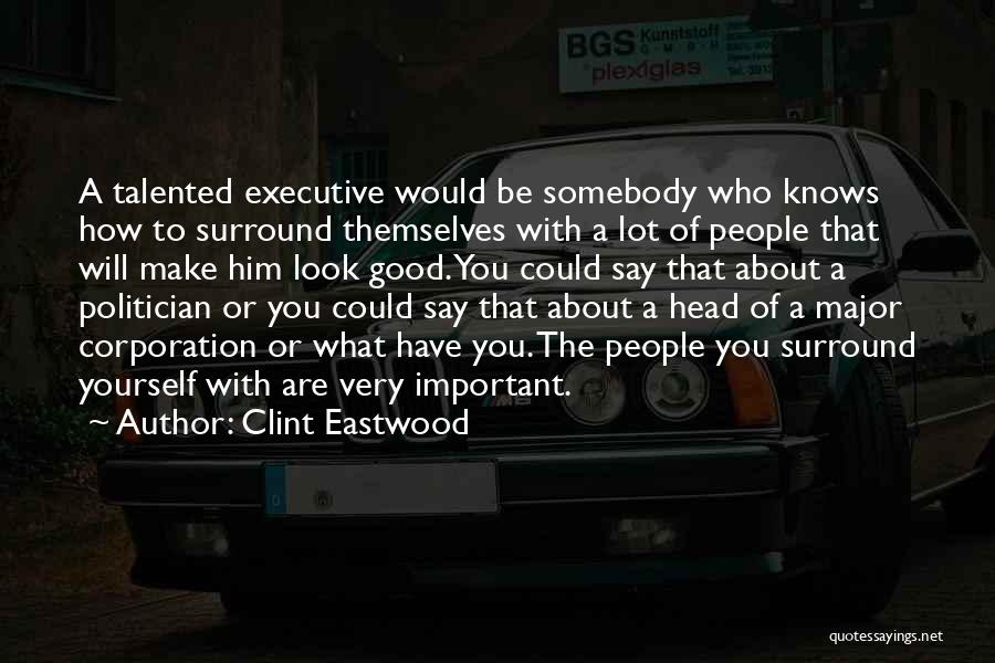 Clint Eastwood Quotes: A Talented Executive Would Be Somebody Who Knows How To Surround Themselves With A Lot Of People That Will Make