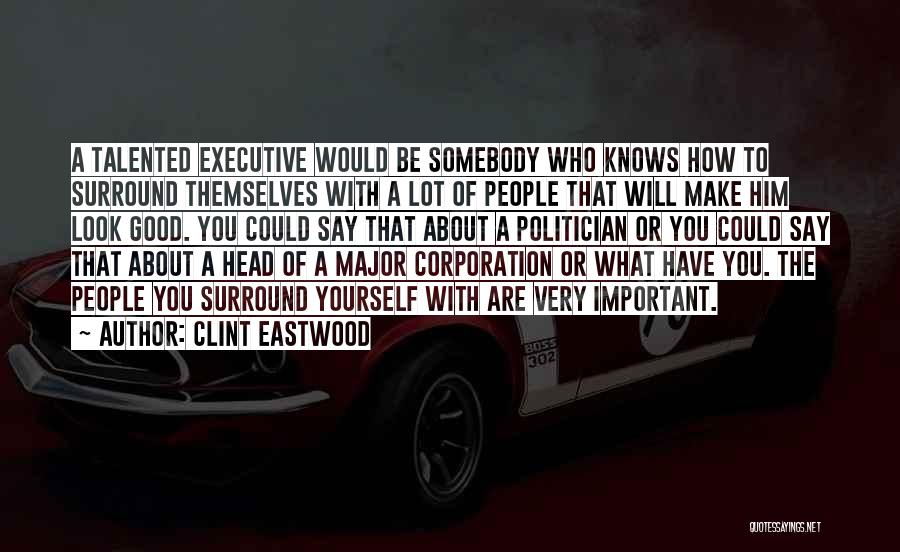 Clint Eastwood Quotes: A Talented Executive Would Be Somebody Who Knows How To Surround Themselves With A Lot Of People That Will Make