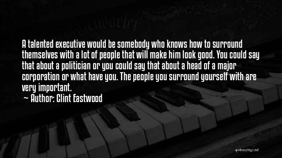 Clint Eastwood Quotes: A Talented Executive Would Be Somebody Who Knows How To Surround Themselves With A Lot Of People That Will Make