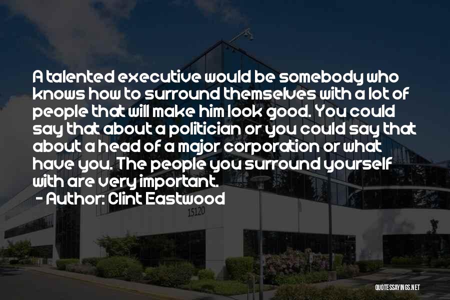 Clint Eastwood Quotes: A Talented Executive Would Be Somebody Who Knows How To Surround Themselves With A Lot Of People That Will Make