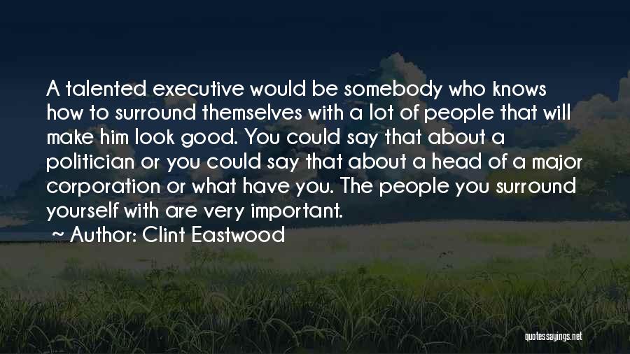 Clint Eastwood Quotes: A Talented Executive Would Be Somebody Who Knows How To Surround Themselves With A Lot Of People That Will Make