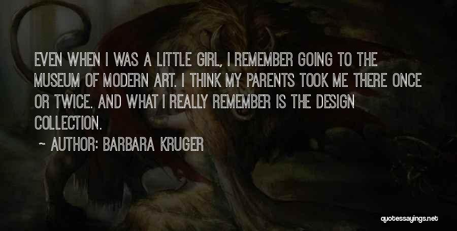 Barbara Kruger Quotes: Even When I Was A Little Girl, I Remember Going To The Museum Of Modern Art. I Think My Parents