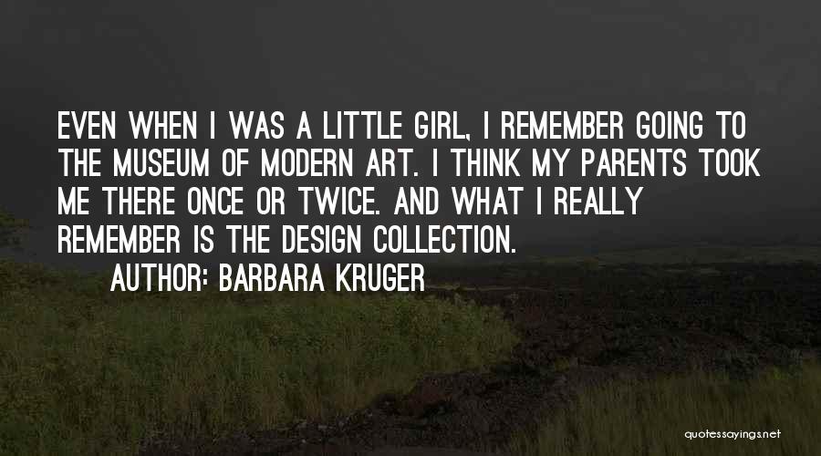 Barbara Kruger Quotes: Even When I Was A Little Girl, I Remember Going To The Museum Of Modern Art. I Think My Parents