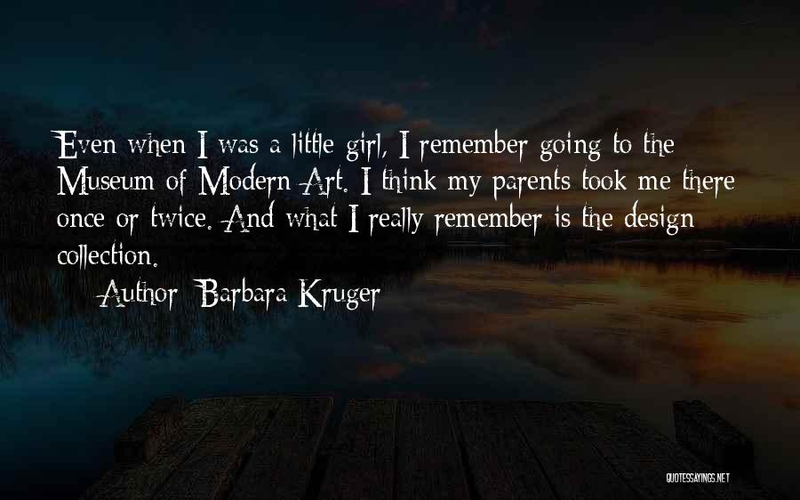 Barbara Kruger Quotes: Even When I Was A Little Girl, I Remember Going To The Museum Of Modern Art. I Think My Parents