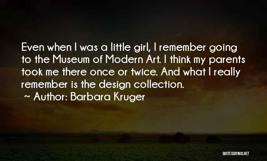 Barbara Kruger Quotes: Even When I Was A Little Girl, I Remember Going To The Museum Of Modern Art. I Think My Parents