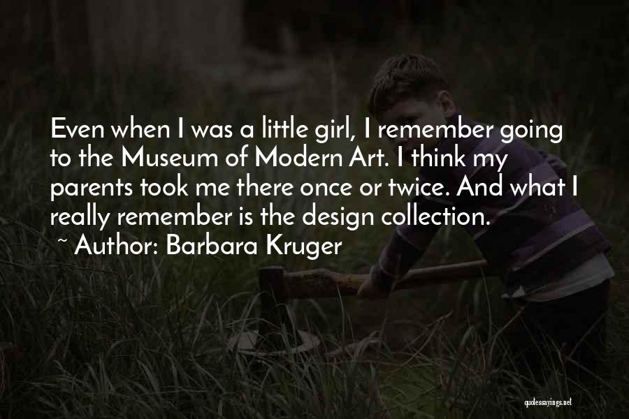 Barbara Kruger Quotes: Even When I Was A Little Girl, I Remember Going To The Museum Of Modern Art. I Think My Parents