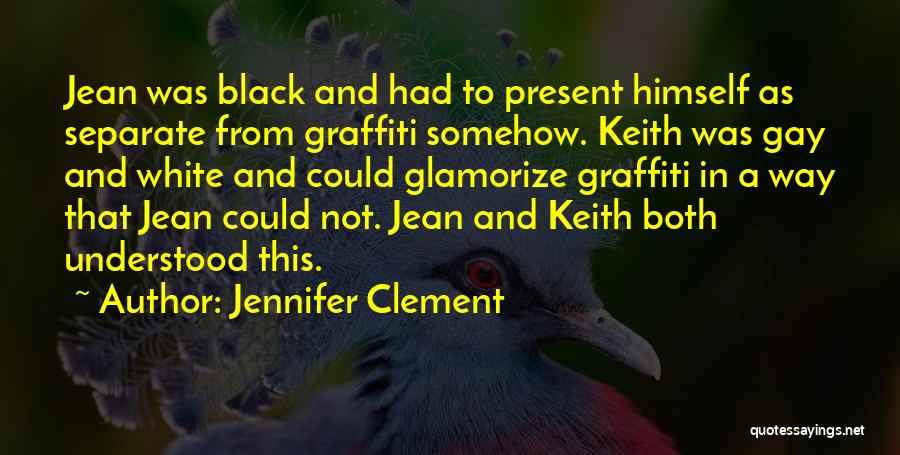 Jennifer Clement Quotes: Jean Was Black And Had To Present Himself As Separate From Graffiti Somehow. Keith Was Gay And White And Could