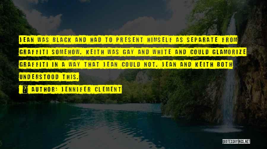 Jennifer Clement Quotes: Jean Was Black And Had To Present Himself As Separate From Graffiti Somehow. Keith Was Gay And White And Could