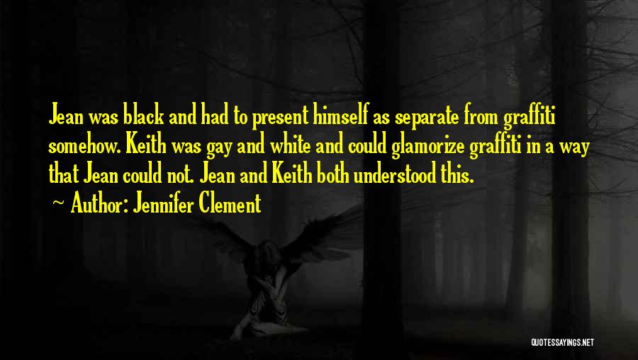 Jennifer Clement Quotes: Jean Was Black And Had To Present Himself As Separate From Graffiti Somehow. Keith Was Gay And White And Could