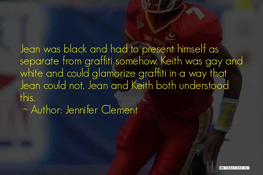 Jennifer Clement Quotes: Jean Was Black And Had To Present Himself As Separate From Graffiti Somehow. Keith Was Gay And White And Could