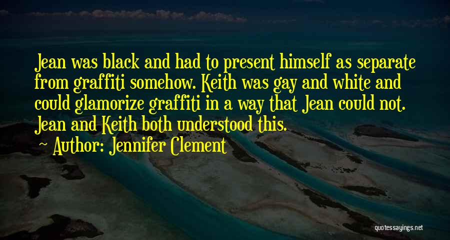 Jennifer Clement Quotes: Jean Was Black And Had To Present Himself As Separate From Graffiti Somehow. Keith Was Gay And White And Could