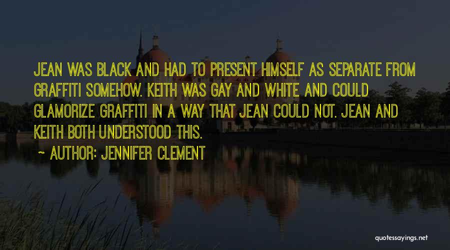 Jennifer Clement Quotes: Jean Was Black And Had To Present Himself As Separate From Graffiti Somehow. Keith Was Gay And White And Could