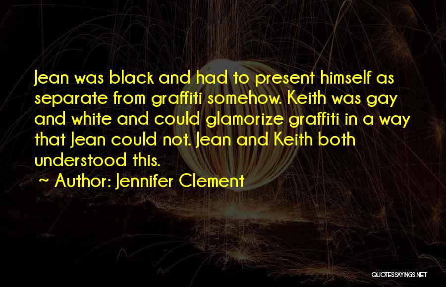 Jennifer Clement Quotes: Jean Was Black And Had To Present Himself As Separate From Graffiti Somehow. Keith Was Gay And White And Could