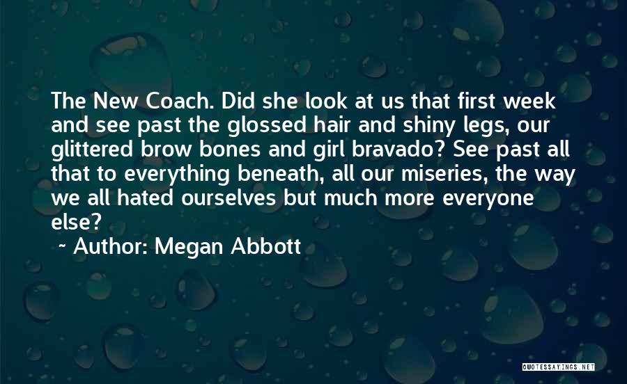 Megan Abbott Quotes: The New Coach. Did She Look At Us That First Week And See Past The Glossed Hair And Shiny Legs,