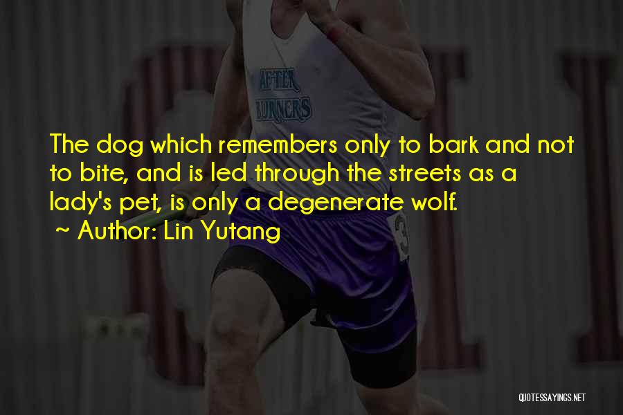 Lin Yutang Quotes: The Dog Which Remembers Only To Bark And Not To Bite, And Is Led Through The Streets As A Lady's